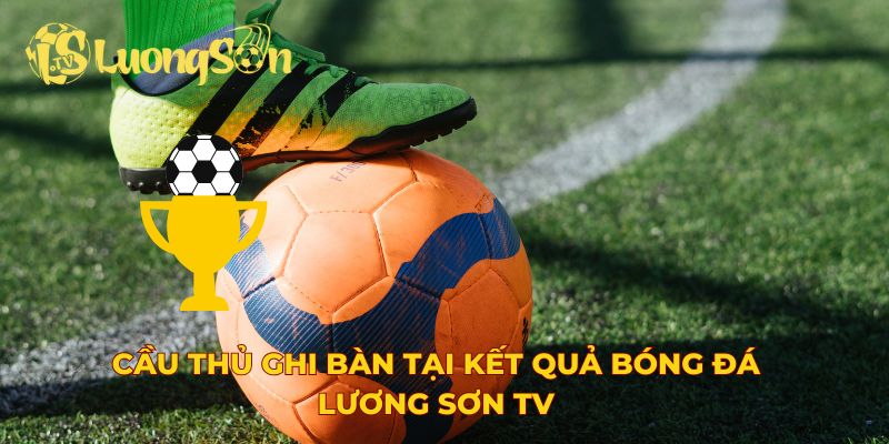 Cầu thủ ghi bàn tại kết quả bóng đá Lương Sơn TV
