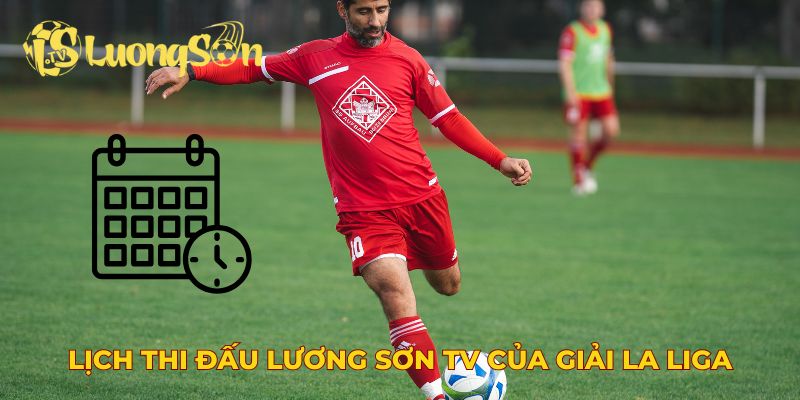 Lịch thi đấu Lương Sơn TV của giải La Liga