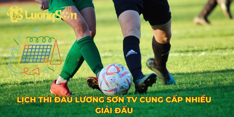 Lịch thi đấu Lương Sơn TV cung cấp nhiều giải đấu
