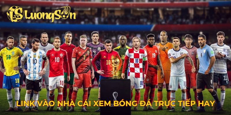 Link vào nhà cái xem bóng đá trực tiếp có bình luận chất lượng