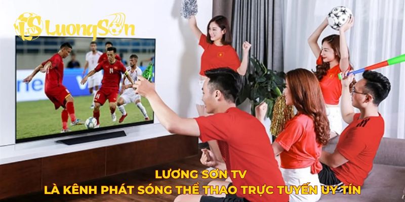 Lương Sơn TV là kênh phát sóng thể thao trực tuyến uy tín