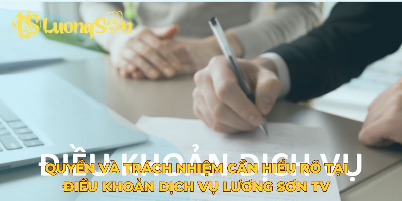 Quyền và trách nhiệm cần hiểu rõ tại điều khoản dịch vụ Lương Sơn TV