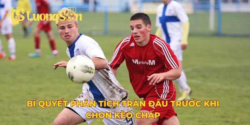 Bí quyết phân tích trận đấu trước khi chọn kèo chấp