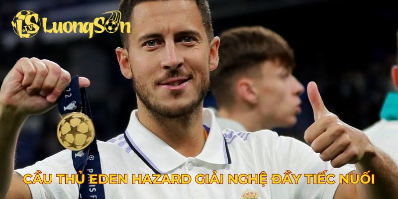 Cầu thủ Eden Hazard giải nghệ đầy tiếc nuối