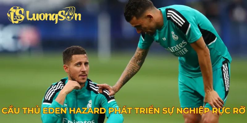 Cầu thủ Eden Hazard phát triển sự nghiệp rực rỡ
