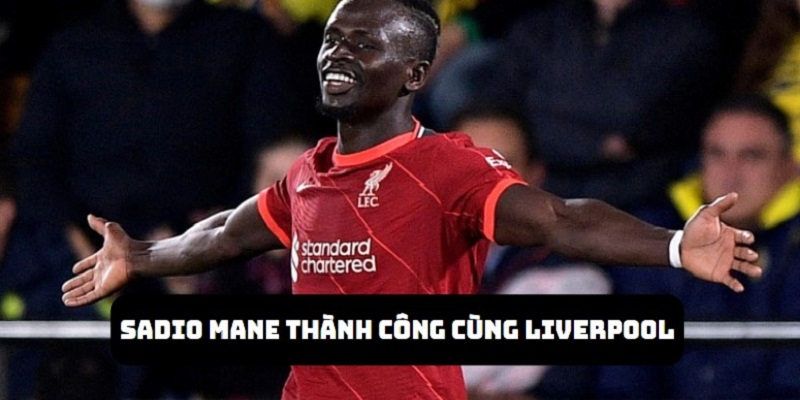 Sadio Mane đạt được nhiều thành công cùng với Liverpool