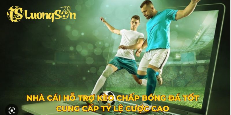 Nhà cái hỗ trợ kèo chấp bóng đá tốt cung cấp tỷ lệ cược cao