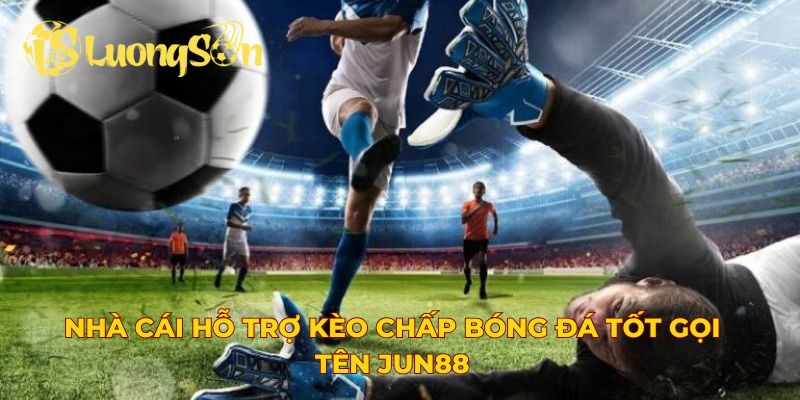 Nhà cái hỗ trợ kèo chấp bóng đá tốt gọi tên Jun88